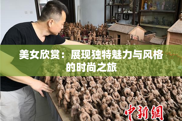 美女欣赏：展现独特魅力与风格的时尚之旅