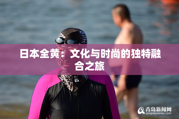 日本全黄：文化与时尚的独特融合之旅