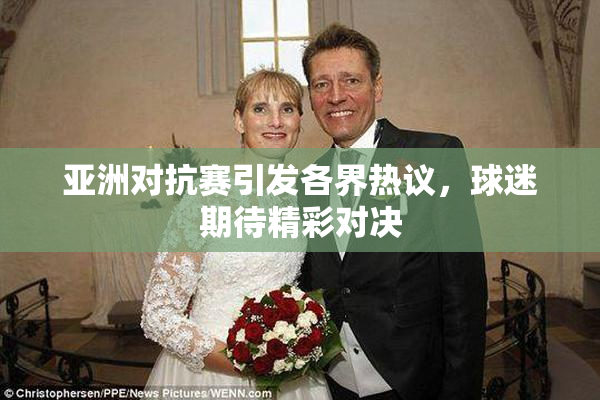 亚洲对抗赛引发各界热议，球迷期待精彩对决