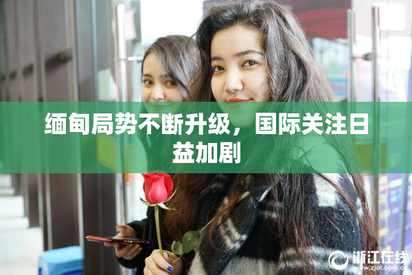 缅甸局势不断升级，国际关注日益加剧