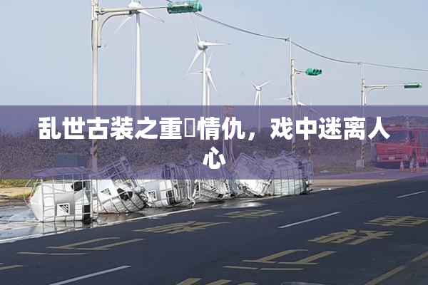 乱世古装之重婬情仇，戏中迷离人心