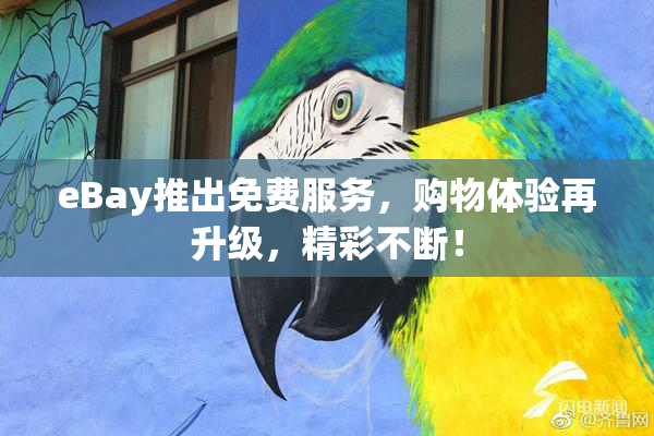 eBay推出免费服务，购物体验再升级，精彩不断！
