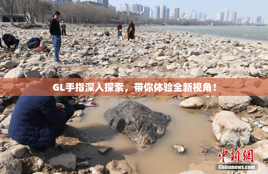 GL手指深入探索，带你体验全新视角！