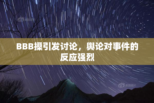 BBB搡引发讨论，舆论对事件的反应强烈