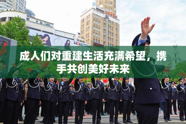 成人们对重建生活充满希望，携手共创美好未来