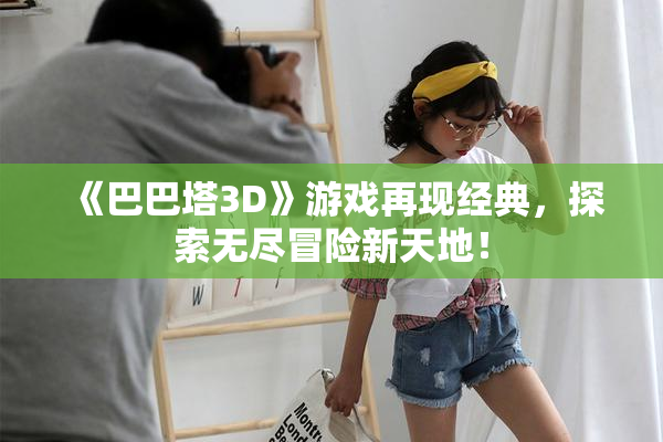 《巴巴塔3D》游戏再现经典，探索无尽冒险新天地！