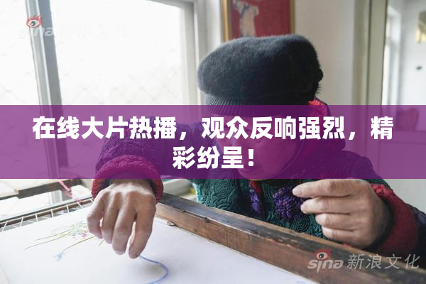 在线大片热播，观众反响强烈，精彩纷呈！