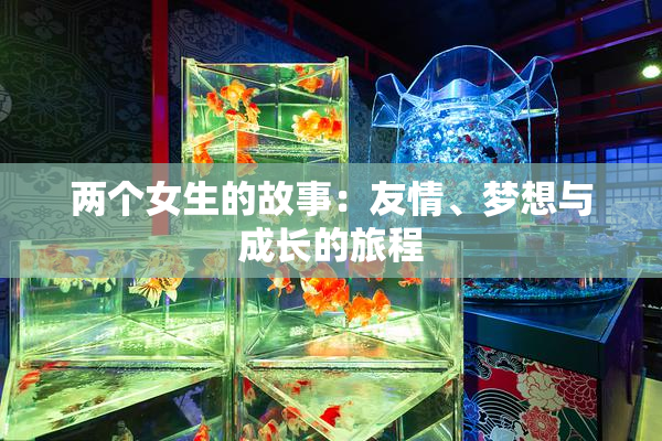 两个女生的故事：友情、梦想与成长的旅程