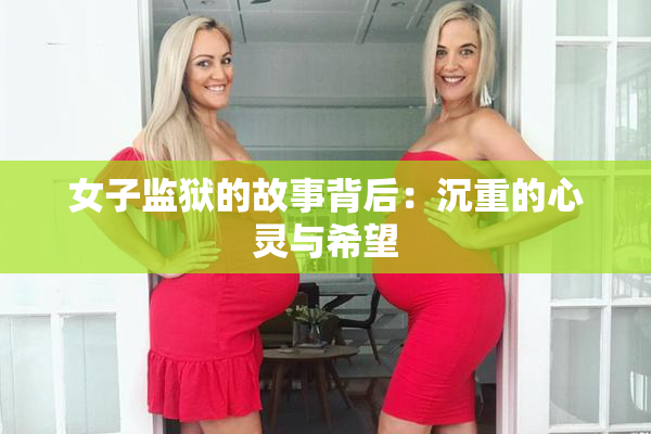女子监狱的故事背后：沉重的心灵与希望