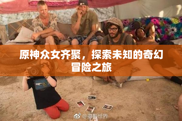 原神众女齐聚，探索未知的奇幻冒险之旅