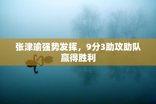 张津瑜强势发挥，9分3助攻助队赢得胜利