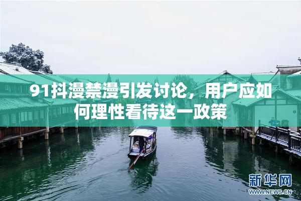 91抖漫禁漫引发讨论，用户应如何理性看待这一政策
