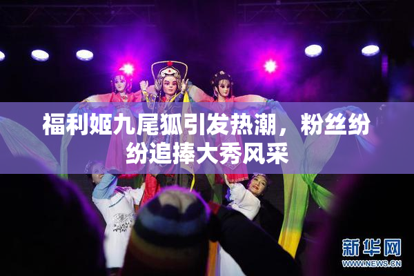 福利姬九尾狐引发热潮，粉丝纷纷追捧大秀风采