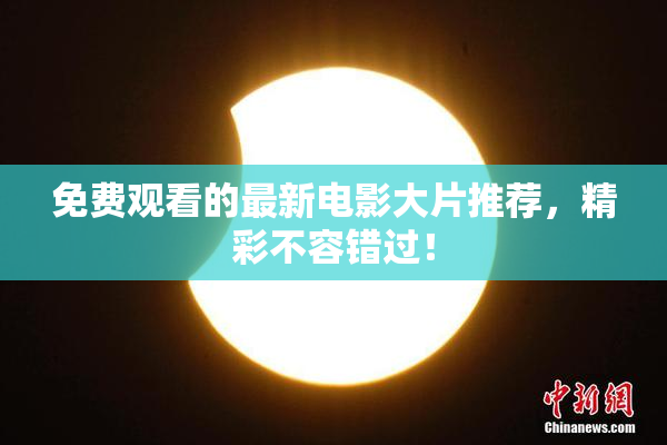 免费观看的最新电影大片推荐，精彩不容错过！