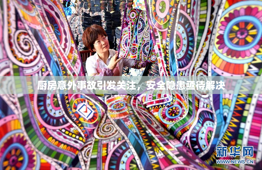 厨房意外事故引发关注，安全隐患亟待解决