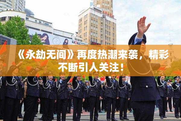 《永劫无间》再度热潮来袭，精彩不断引人关注！