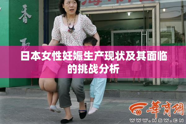 日本女性妊娠生产现状及其面临的挑战分析