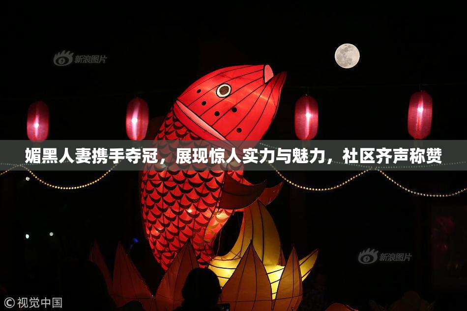 媚黑人妻携手夺冠，展现惊人实力与魅力，社区齐声称赞