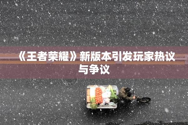 《王者荣耀》新版本引发玩家热议与争议