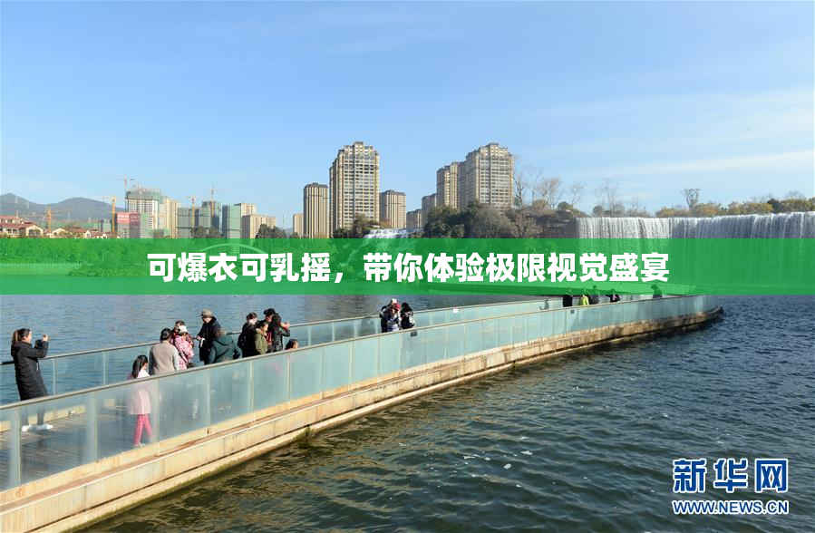 可爆衣可乳摇，带你体验极限视觉盛宴