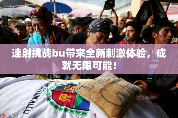 速射挑战bu带来全新刺激体验，成就无限可能！