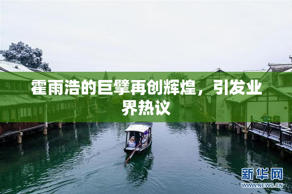 霍雨浩的巨擘再创辉煌，引发业界热议