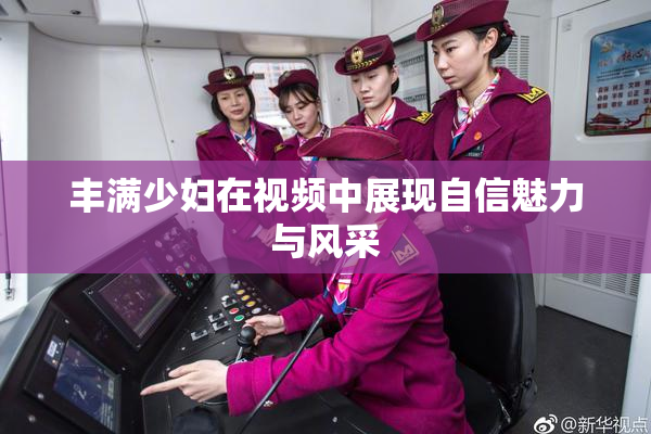 丰满少妇在视频中展现自信魅力与风采