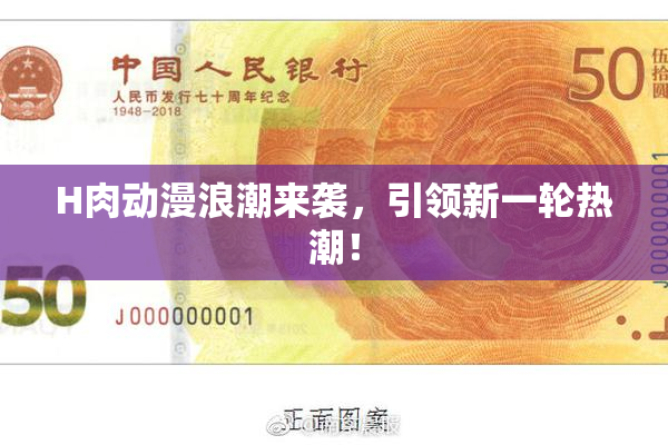 H肉动漫浪潮来袭，引领新一轮热潮！