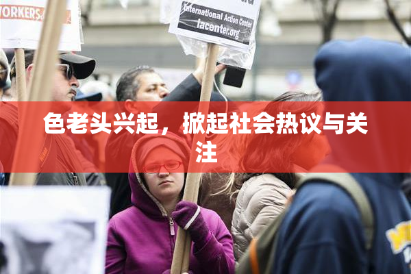 色老头兴起，掀起社会热议与关注