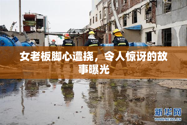 女老板脚心遭挠，令人惊讶的故事曝光