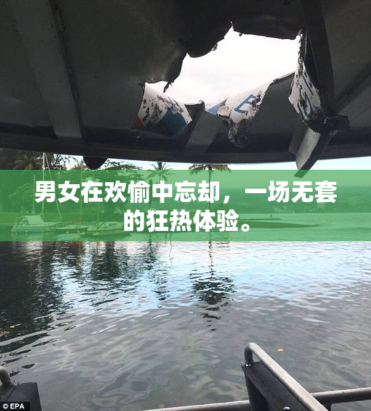 男女在欢愉中忘却，一场无套的狂热体验。