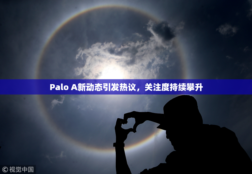 Palo A新动态引发热议，关注度持续攀升