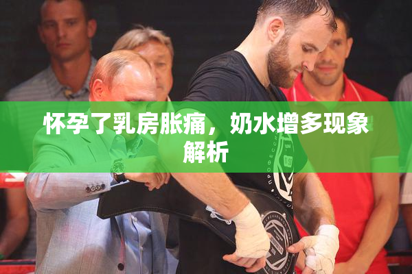 怀孕了乳房胀痛，奶水增多现象解析