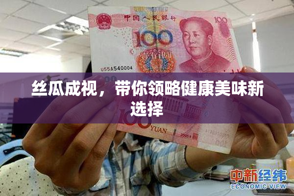 丝瓜成视，带你领略健康美味新选择