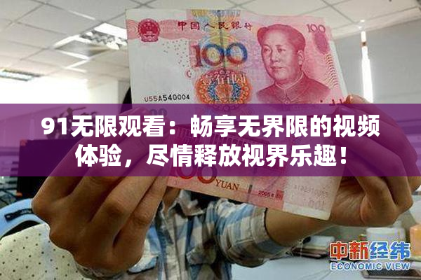 91无限观看：畅享无界限的视频体验，尽情释放视界乐趣！