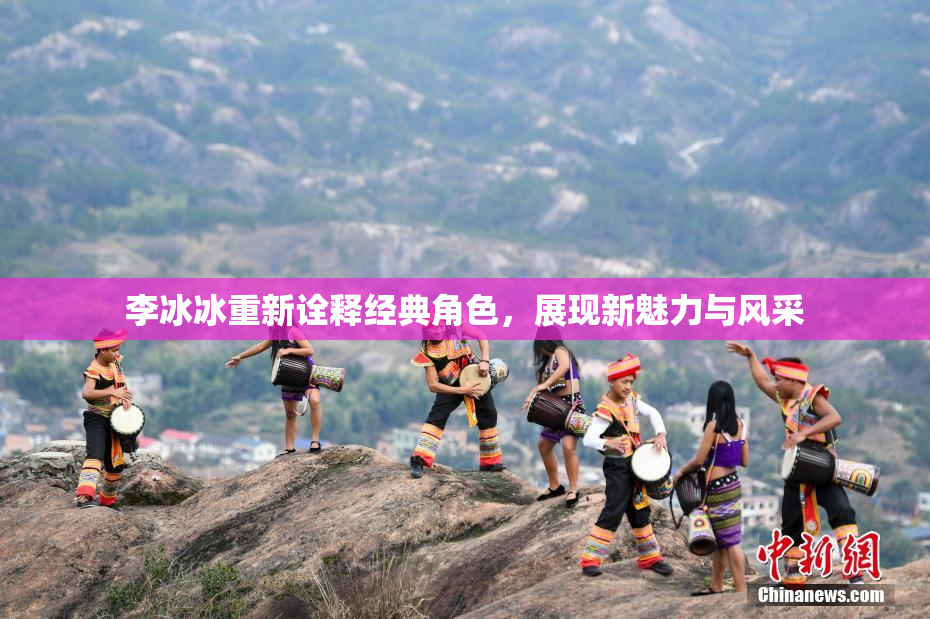 李冰冰重新诠释经典角色，展现新魅力与风采