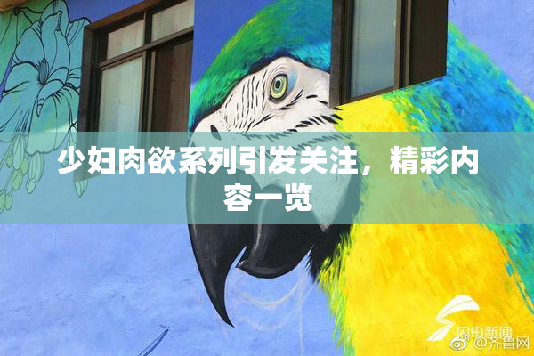 少妇肉欲系列引发关注，精彩内容一览