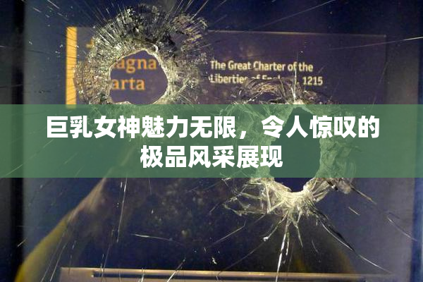 巨乳女神魅力无限，令人惊叹的极品风采展现