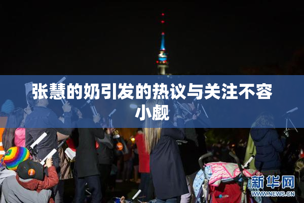 张慧的奶引发的热议与关注不容小觑