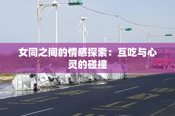 女同之间的情感探索：互吃与心灵的碰撞
