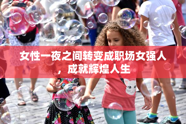 女性一夜之间转变成职场女强人，成就辉煌人生