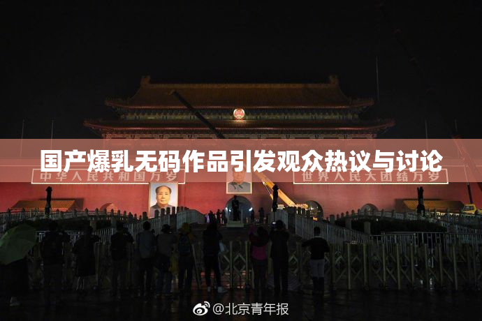 国产爆乳无码作品引发观众热议与讨论