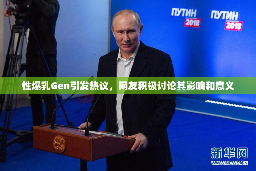 性爆乳Gen引发热议，网友积极讨论其影响和意义