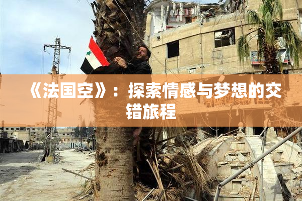 《法国空》：探索情感与梦想的交错旅程