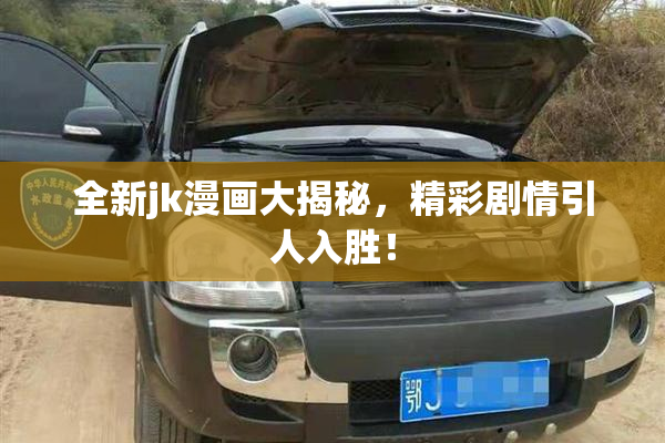 全新jk漫画大揭秘，精彩剧情引人入胜！