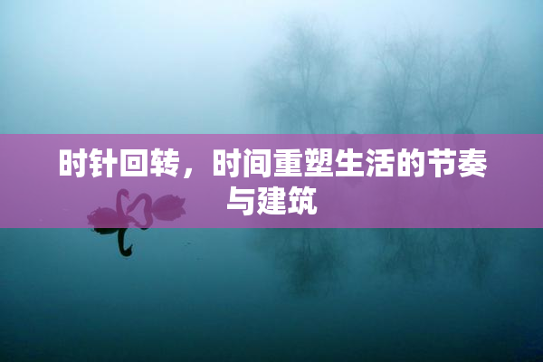 时针回转，时间重塑生活的节奏与建筑