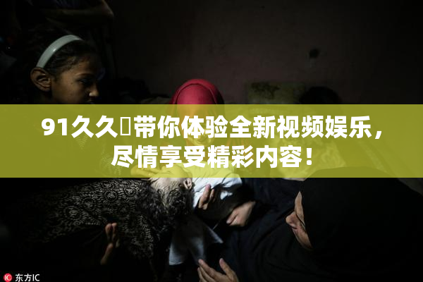 91久久擼带你体验全新视频娱乐，尽情享受精彩内容！