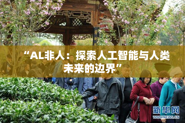 “AL非人：探索人工智能与人类未来的边界”