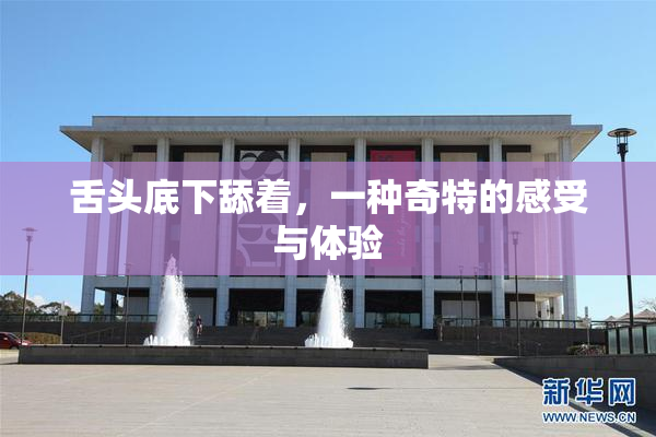 舌头底下舔着，一种奇特的感受与体验