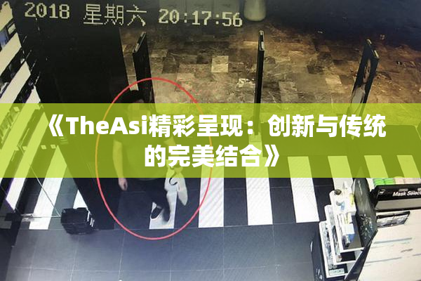 《TheAsi精彩呈现：创新与传统的完美结合》
